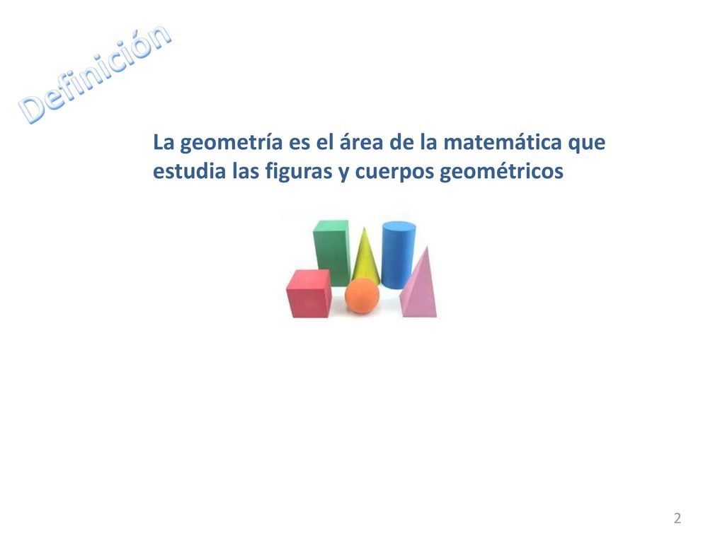 Definición La geometría es el área de la matemática que estudia las figuras y cuerpos geométricos.
