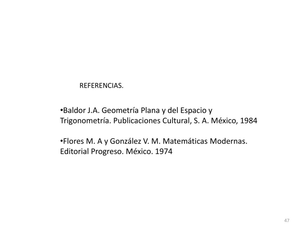 REFERENCIAS. Baldor J.A. Geometría Plana y del Espacio y Trigonometría. Publicaciones Cultural, S. A. México,