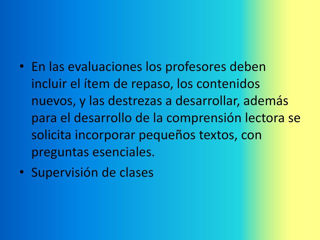 En las evaluaciones los profesores deben incluir el ítem de repaso, los contenidos nuevos, y las destrezas a desarrollar, además para el desarrollo de la comprensión lectora se solicita incorporar pequeños textos, con preguntas esenciales.