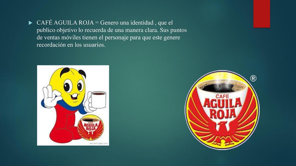 CAFÉ AGUILA ROJA = Genero una identidad , que el publico objetivo lo recuerda de una manera clara.