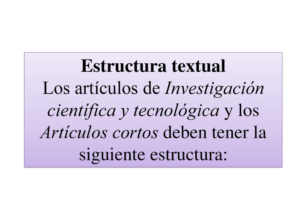 Estructura textual Los artículos de Investigación científica y tecnológica y los Artículos cortos deben tener la siguiente estructura: