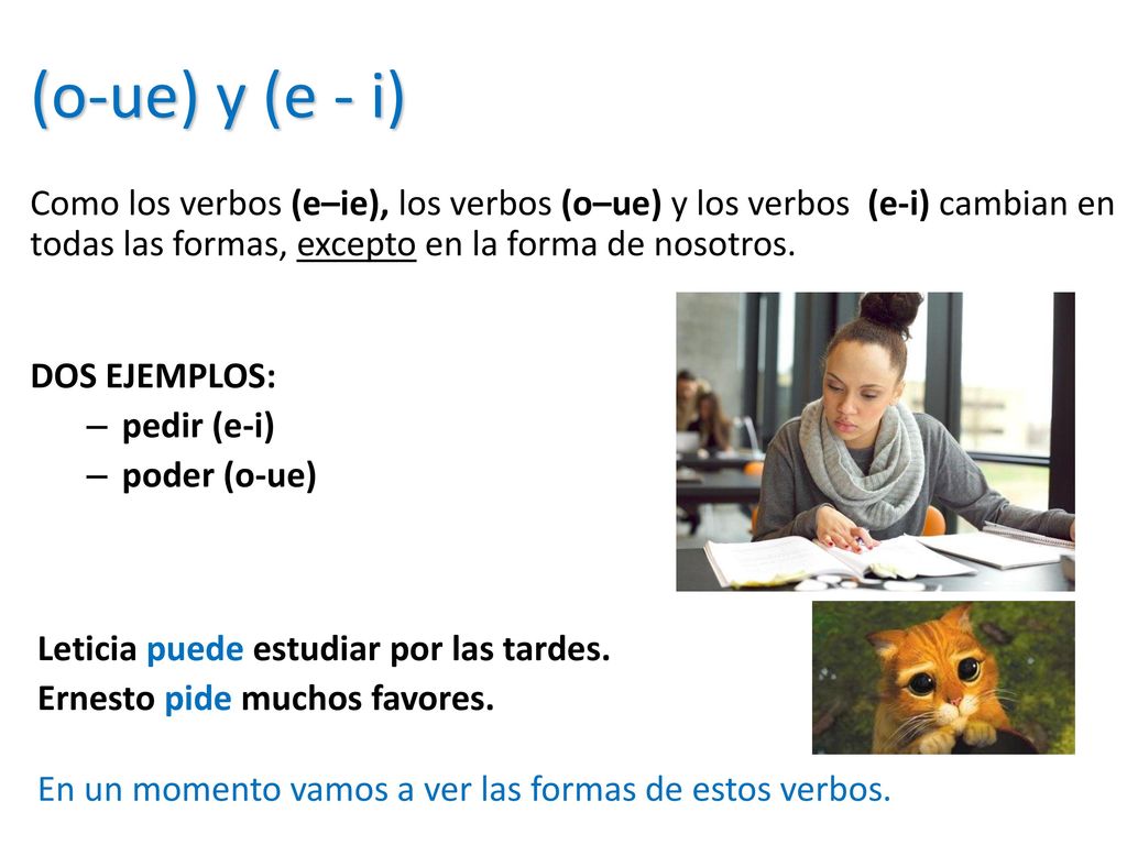 (o-ue) y (e - i) Como los verbos (e–ie), los verbos (o–ue) y los verbos (e-i) cambian en todas las formas, excepto en la forma de nosotros.