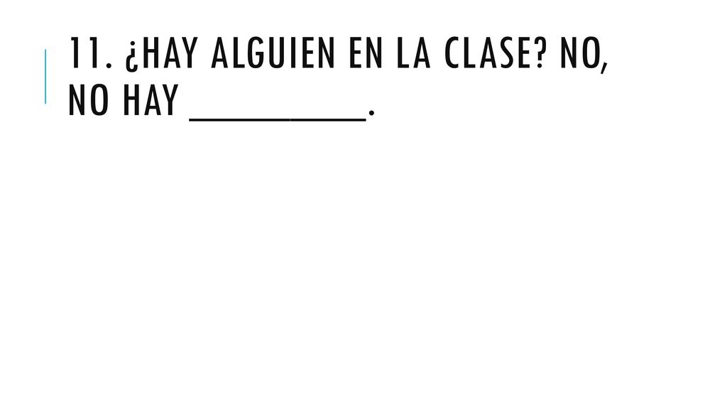 11. ¿Hay alguien en la clase No, no hay _______.