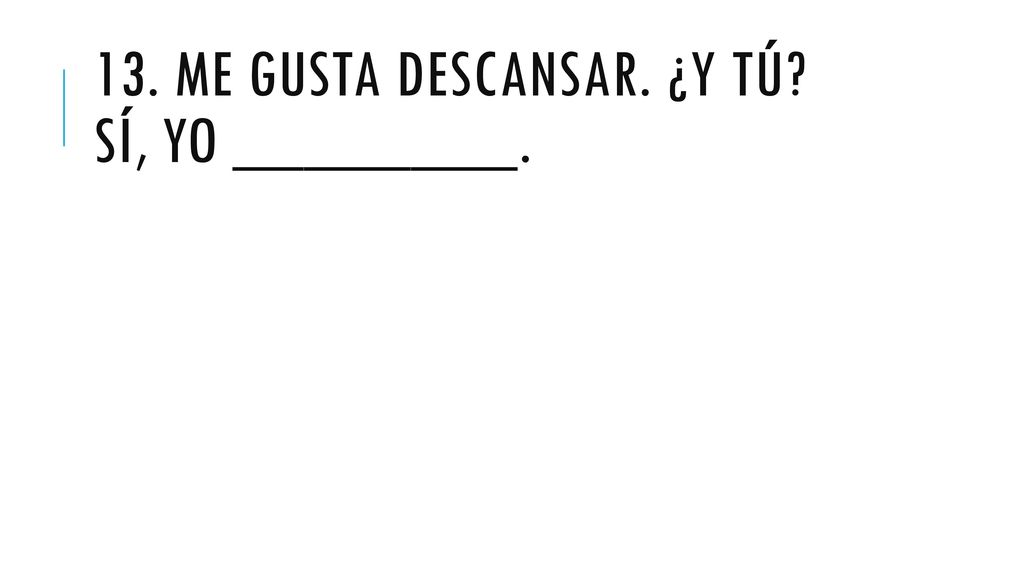 13. Me gusta descansar. ¿y tÚ SÍ, yo ________.