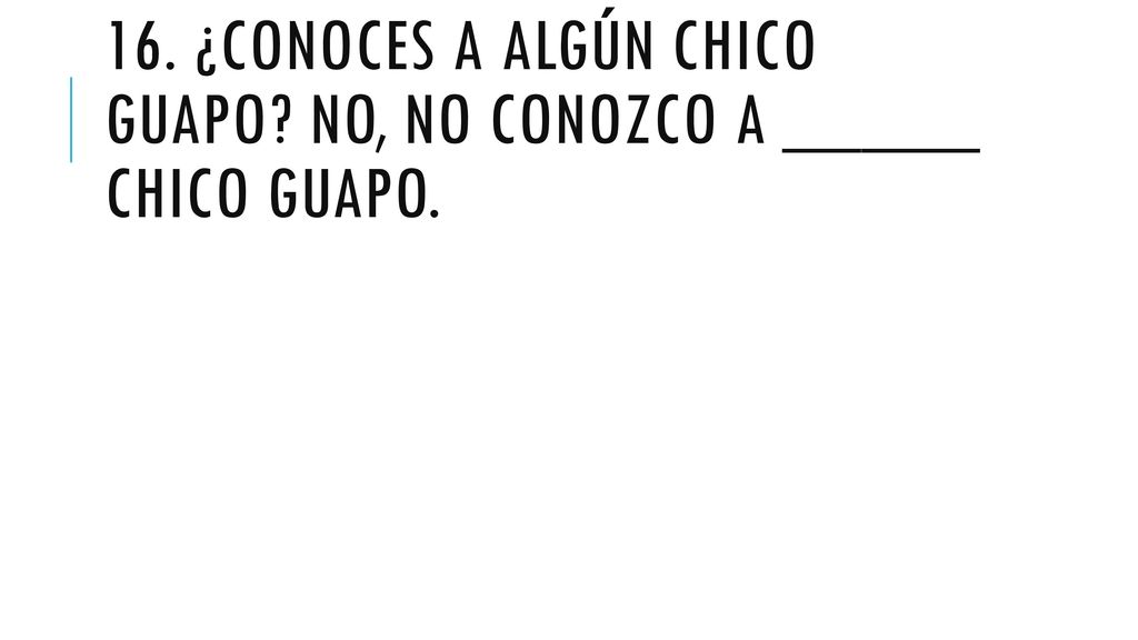 16. ¿Conoces a algún chico guapo No, no conozco a _____ chico guapo.
