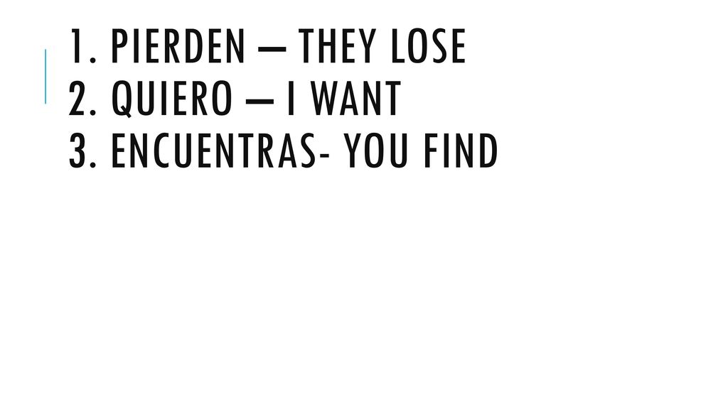 1. Pierden – they lose 2. Quiero – i want 3. encuentras- you find