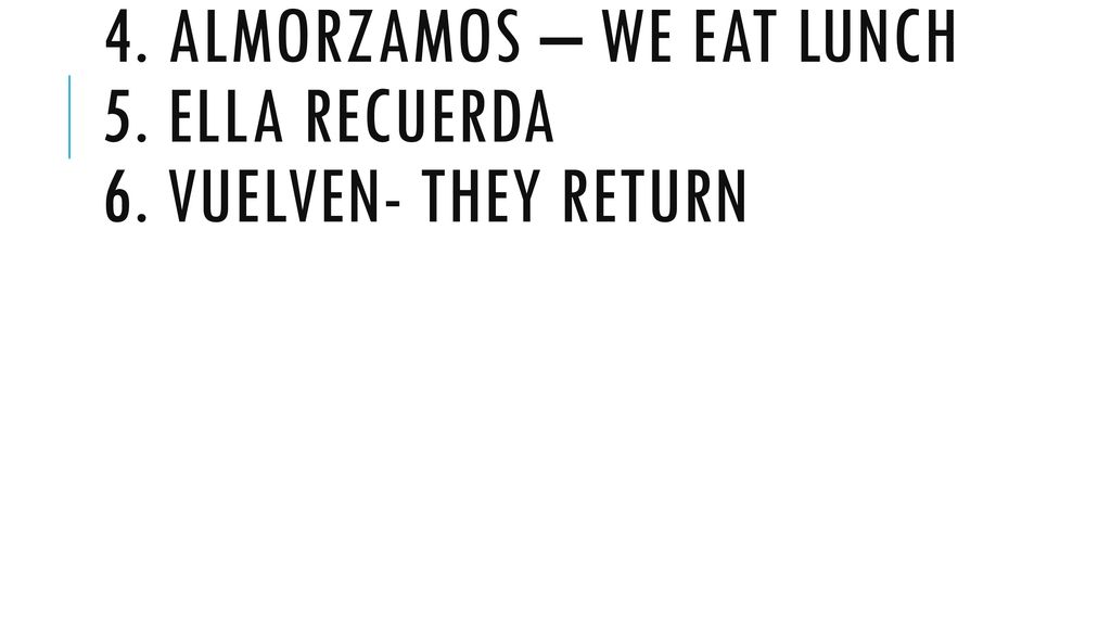 4. Almorzamos – we eat lunch 5. Ella recuerda 6. vuelven- they return