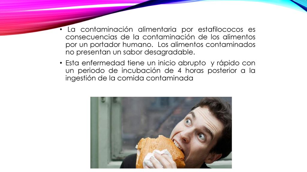 La contaminación alimentaria por estafilococos es consecuencias de la contaminación de los alimentos por un portador humano. Los alimentos contaminados no presentan un sabor desagradable.