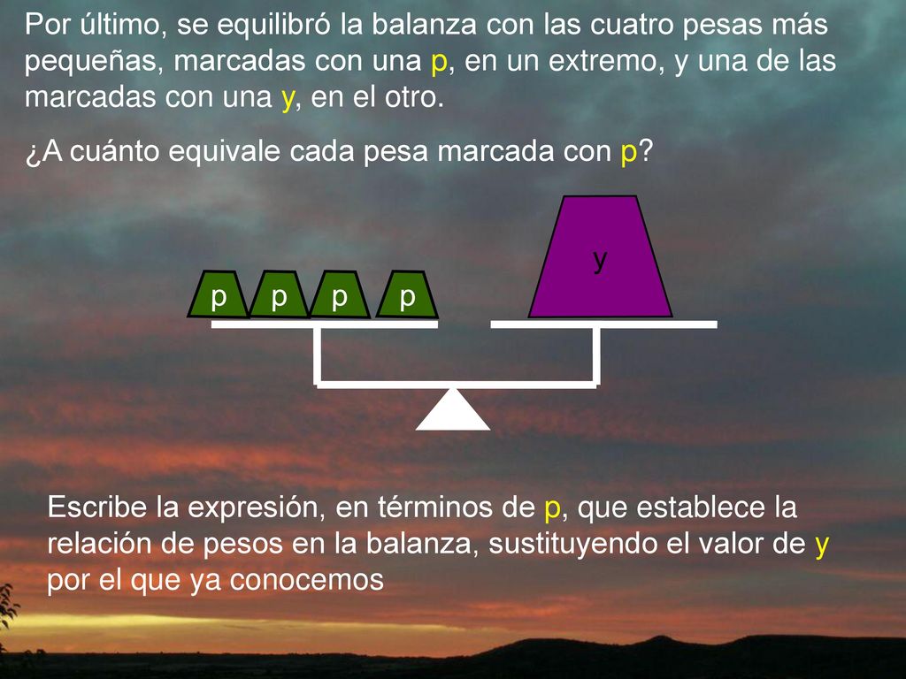 Por último, se equilibró la balanza con las cuatro pesas más pequeñas, marcadas con una p, en un extremo, y una de las marcadas con una y, en el otro.