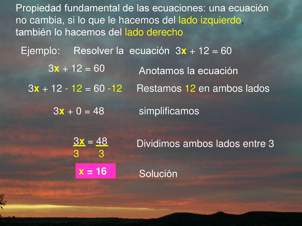 Propiedad fundamental de las ecuaciones: una ecuación no cambia, si lo que le hacemos del lado izquierdo, también lo hacemos del lado derecho