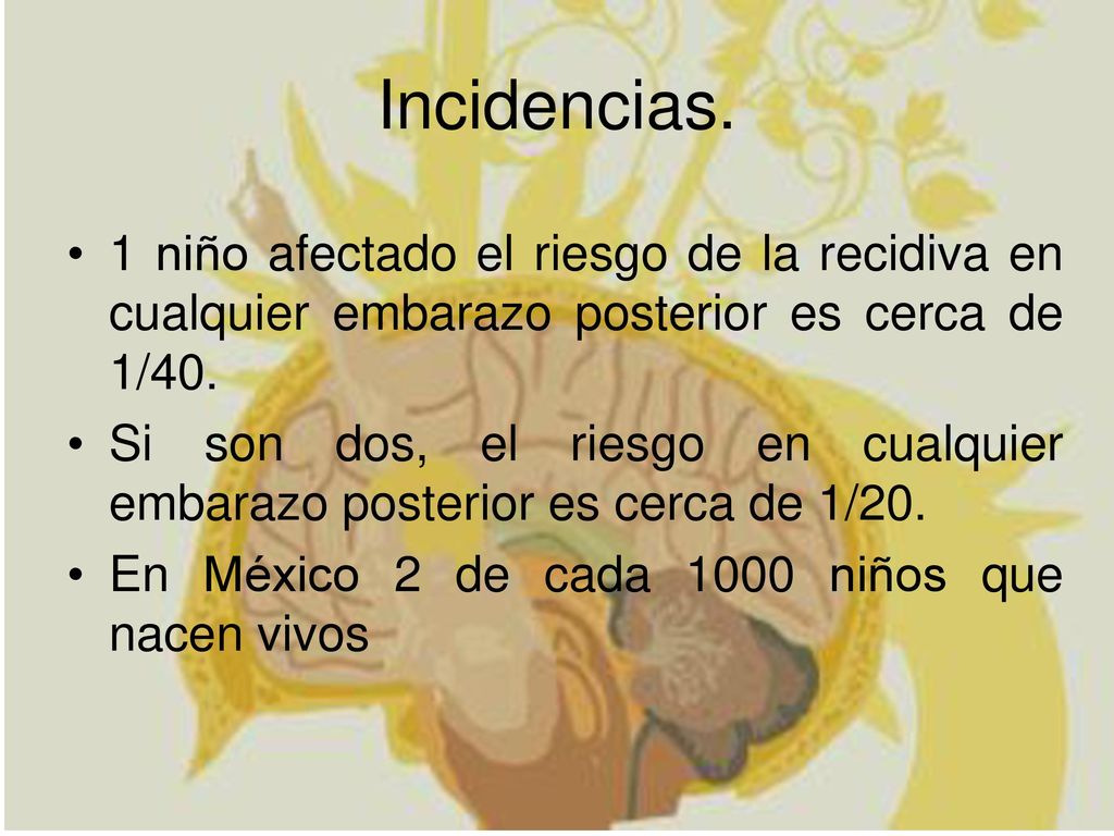 Incidencias. 1 niño afectado el riesgo de la recidiva en cualquier embarazo posterior es cerca de 1/40.