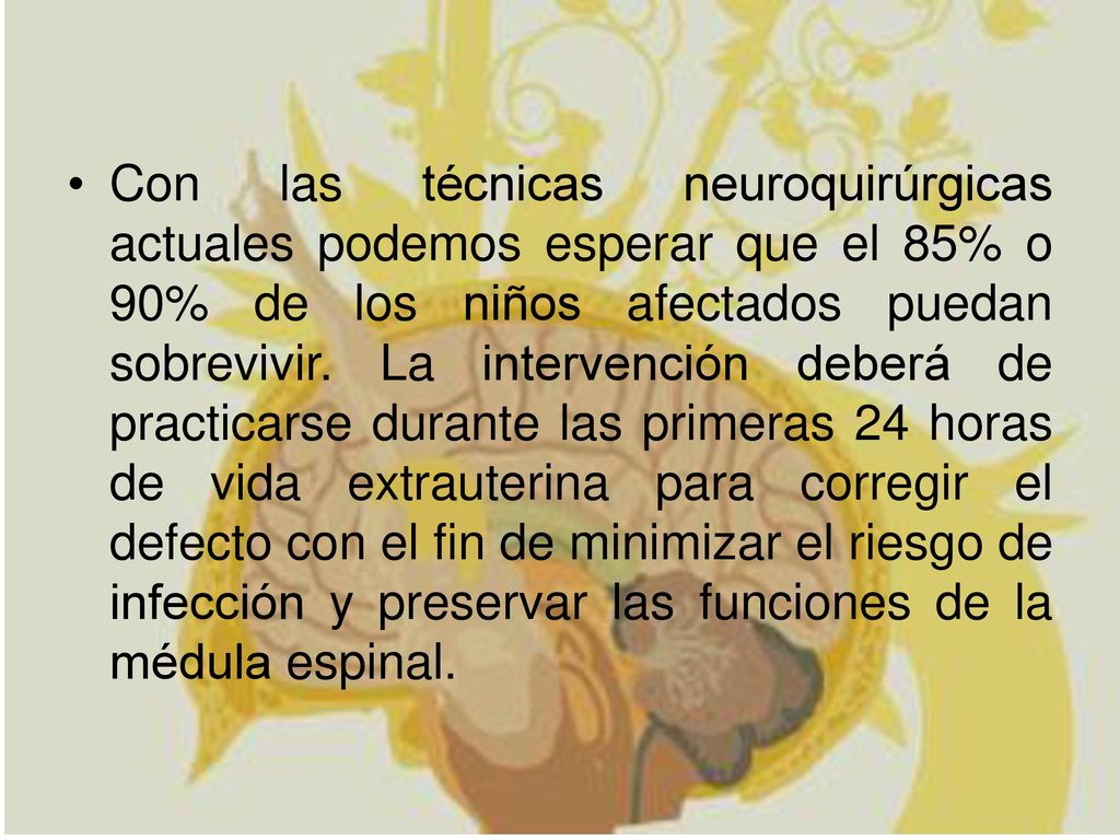 Con las técnicas neuroquirúrgicas actuales podemos esperar que el 85% o 90% de los niños afectados puedan sobrevivir.