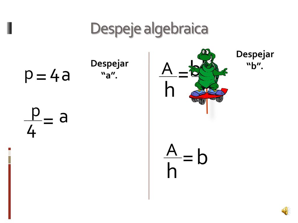 b h = = h h = = b h 4 a a 4 A p p A Despeje algebraica Despejar b .