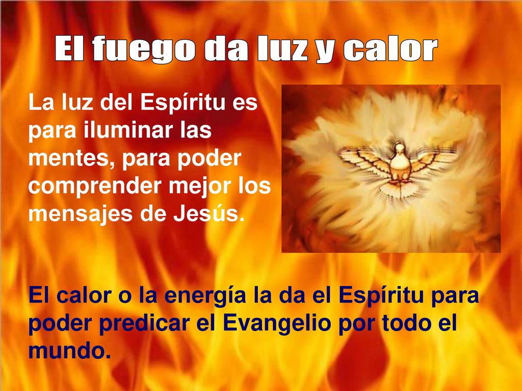 El fuego da luz y calor La luz del Espíritu es para iluminar las mentes, para poder comprender mejor los mensajes de Jesús.