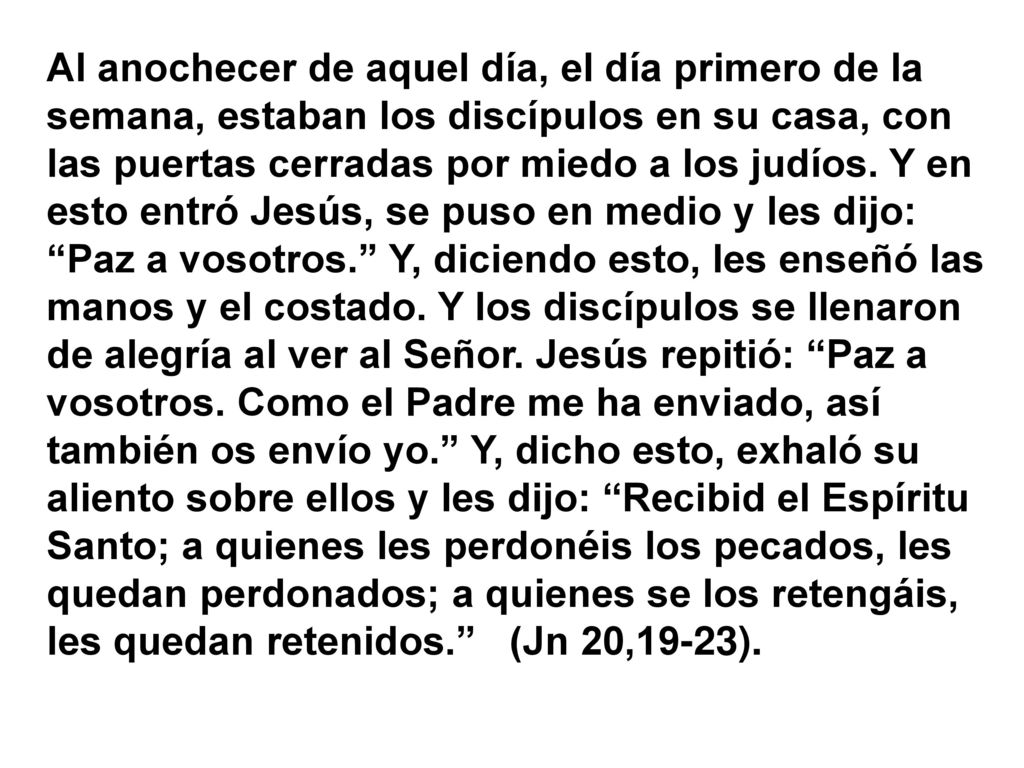 Al anochecer de aquel día, el día primero de la semana, estaban los discípulos en su casa, con las puertas cerradas por miedo a los judíos.