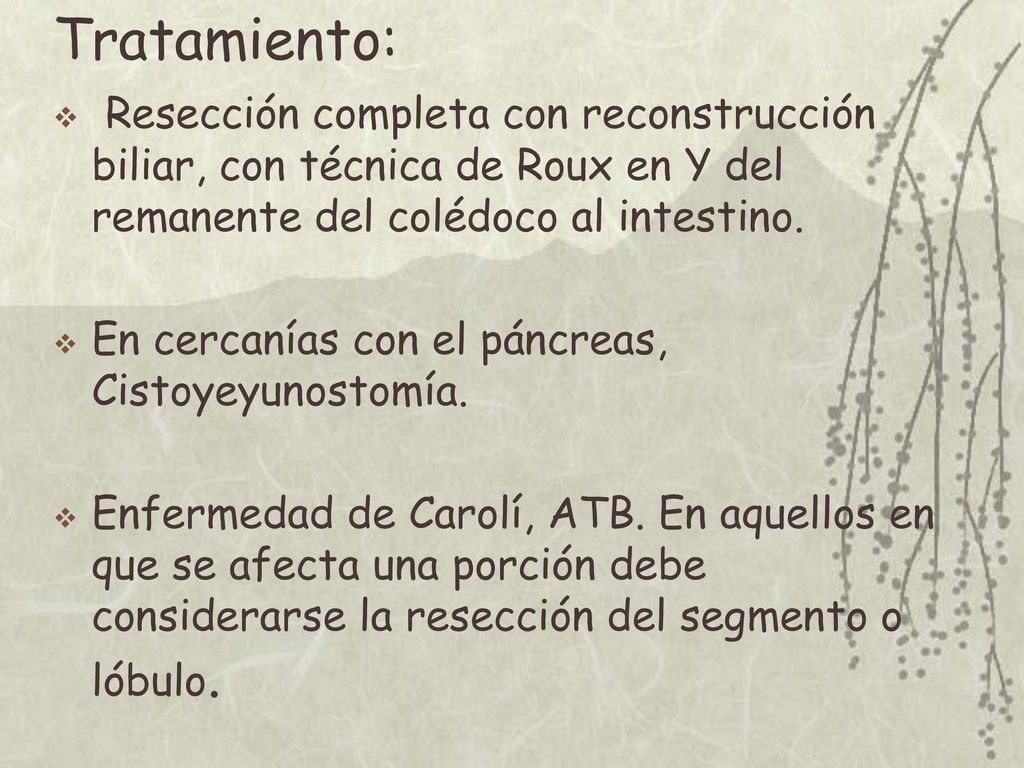 Tratamiento: Resección completa con reconstrucción biliar, con técnica de Roux en Y del remanente del colédoco al intestino.