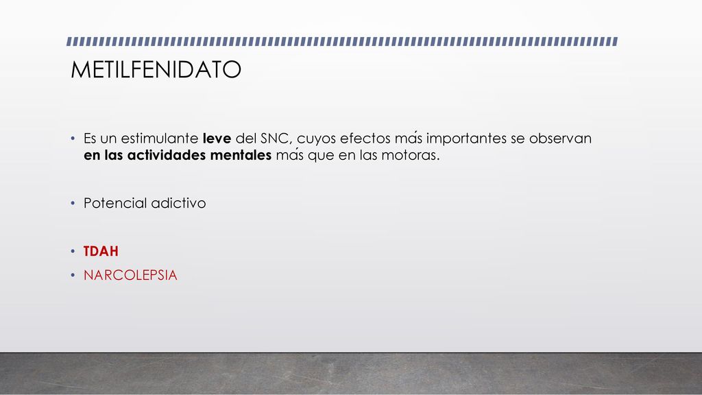 METILFENIDATO Es un estimulante leve del SNC, cuyos efectos más importantes se observan en las actividades mentales más que en las motoras.
