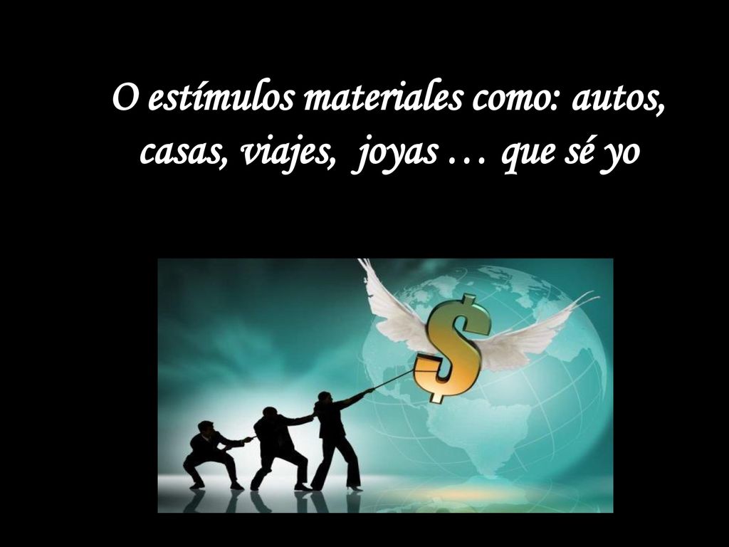 O estímulos materiales como: autos, casas, viajes, joyas … que sé yo