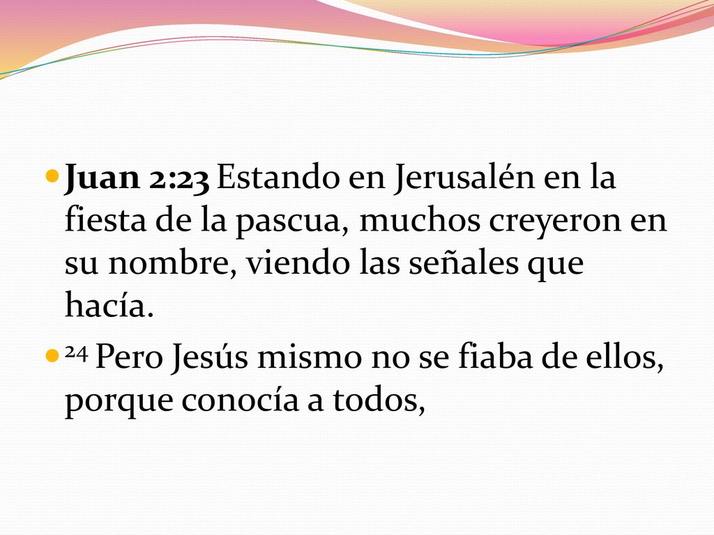 Juan 2:23 Estando en Jerusalén en la fiesta de la pascua, muchos creyeron en su nombre, viendo las señales que hacía.