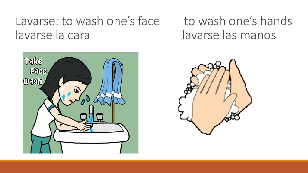 Lavarse: to wash one’s face to wash one’s hands lavarse la cara lavarse las manos