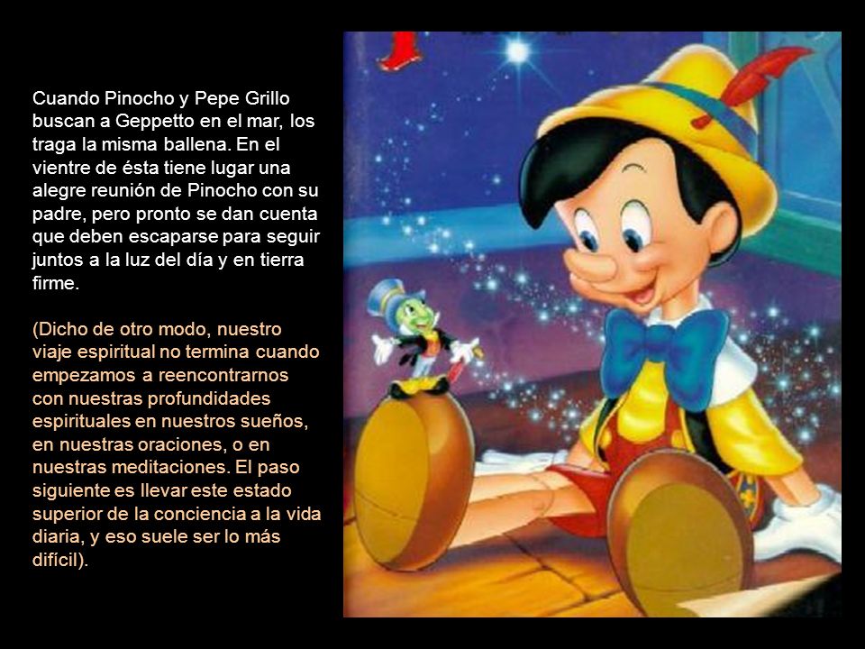 Cuando Pinocho y Pepe Grillo buscan a Geppetto en el mar, los traga la misma ballena. En el vientre de ésta tiene lugar una alegre reunión de Pinocho con su padre, pero pronto se dan cuenta que deben escaparse para seguir juntos a la luz del día y en tierra firme.