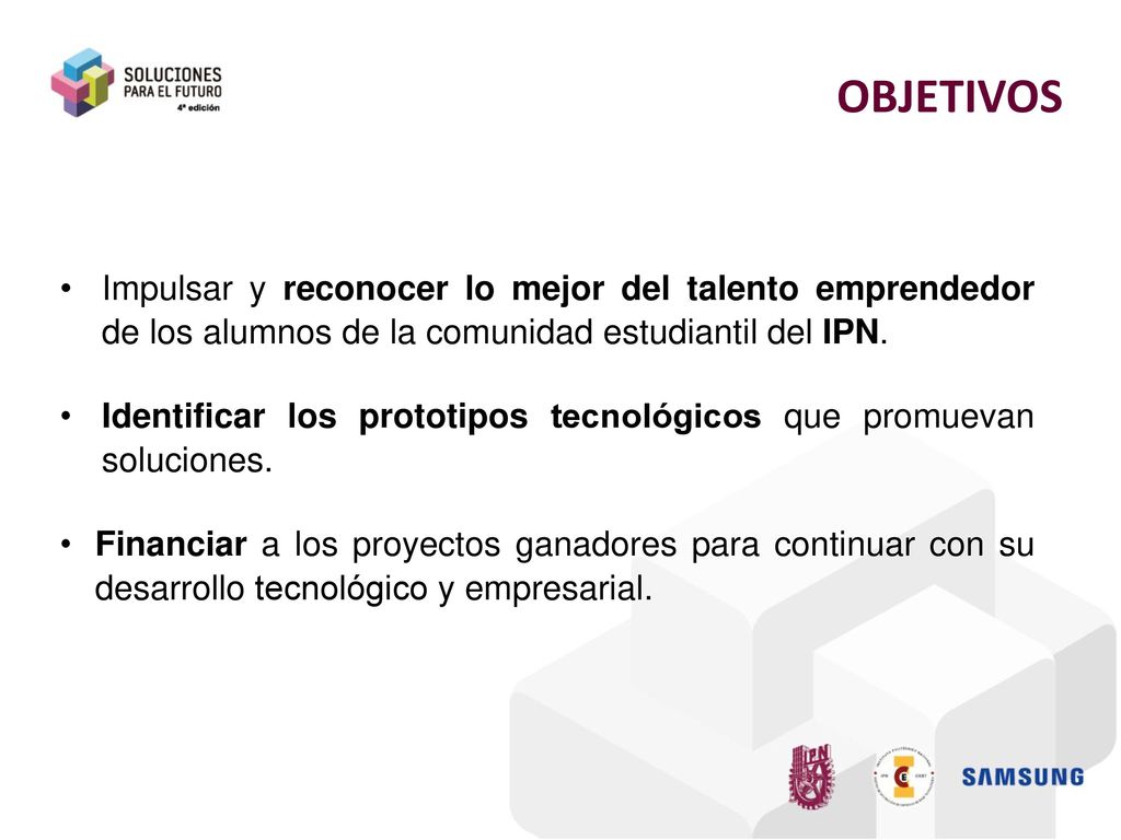OBJETIVOS Impulsar y reconocer lo mejor del talento emprendedor de los alumnos de la comunidad estudiantil del IPN.