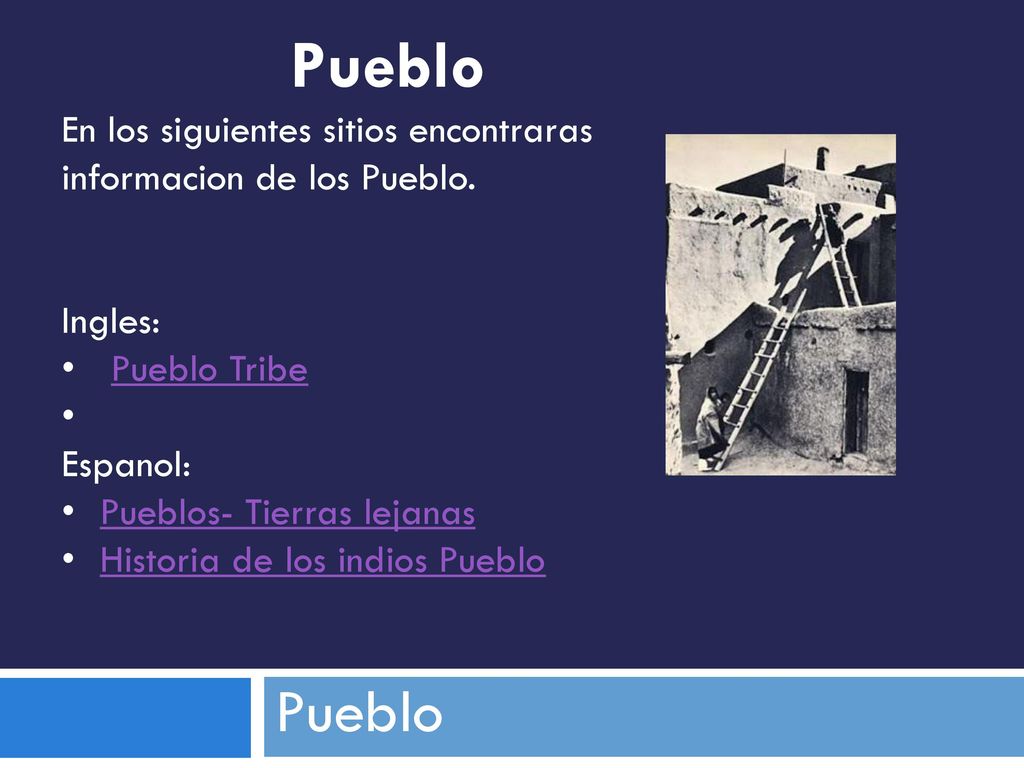 Pueblo En los siguientes sitios encontraras informacion de los Pueblo. Ingles: Pueblo Tribe. Espanol: