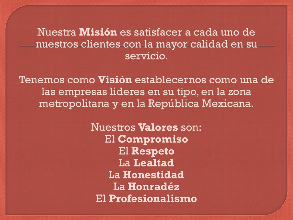 Nuestra Misión es satisfacer a cada uno de nuestros clientes con la mayor calidad en su servicio.