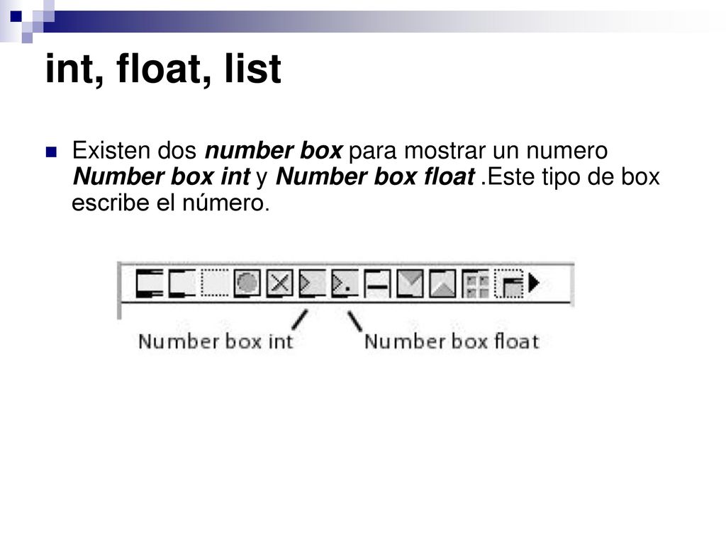 int, float, list Existen dos number box para mostrar un numero Number box int y Number box float .Este tipo de box escribe el número.