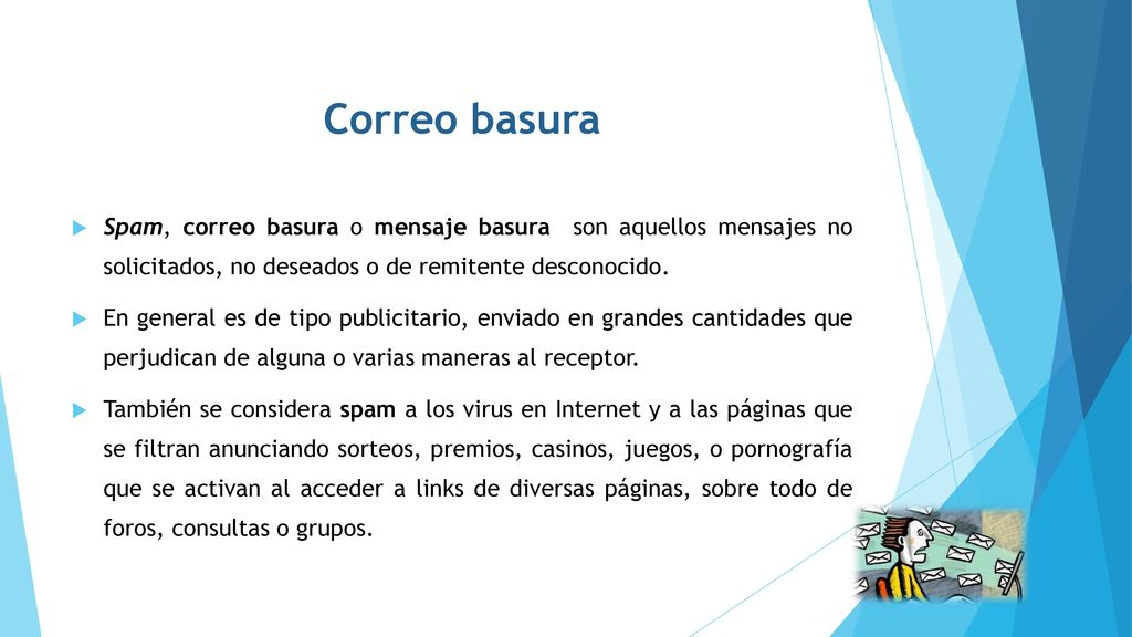 Correo basura Spam, correo basura o mensaje basura son aquellos mensajes no solicitados, no deseados o de remitente desconocido.