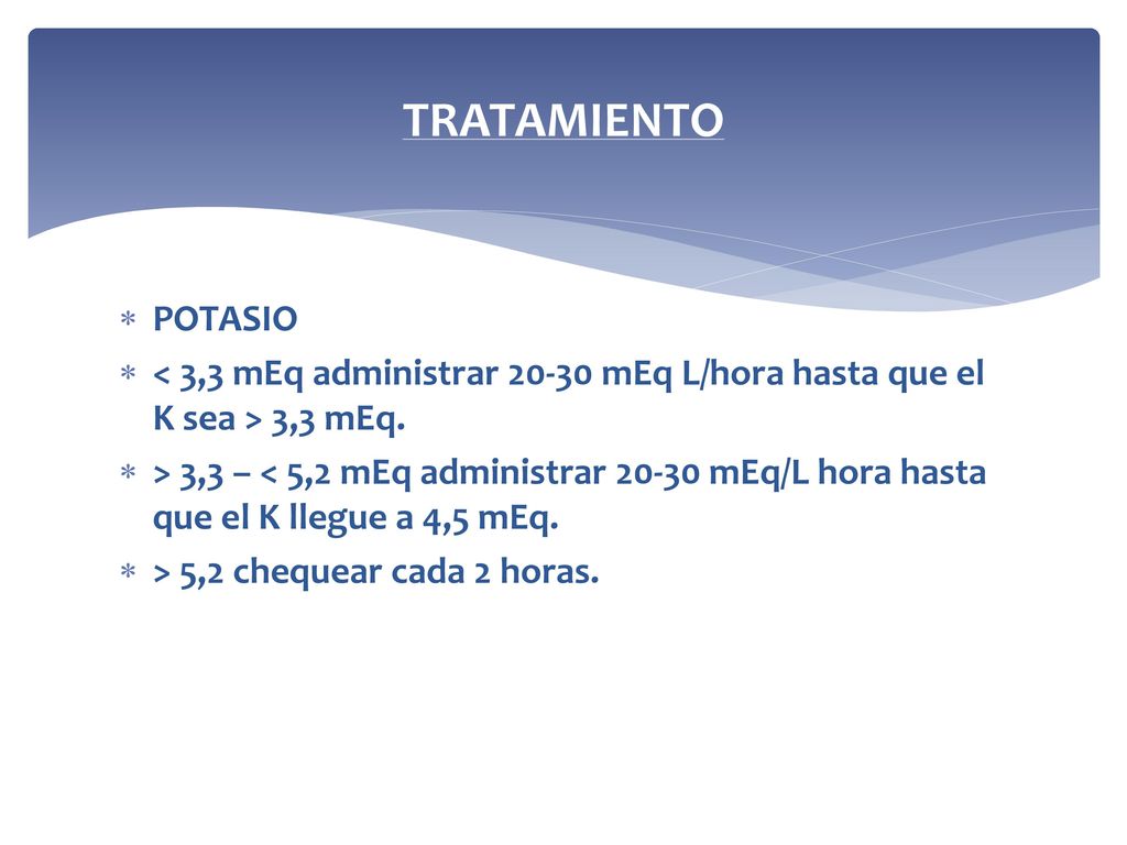 TRATAMIENTO POTASIO. < 3,3 mEq administrar mEq L/hora hasta que el K sea > 3,3 mEq.
