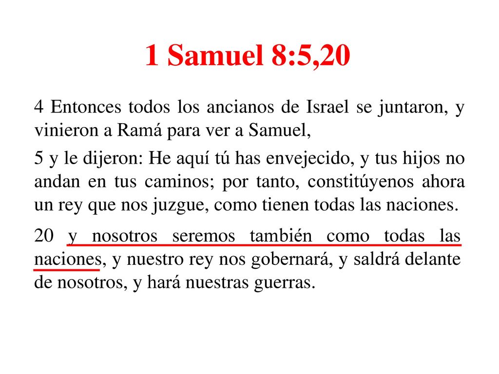 1 Samuel 8:5,20 4 Entonces todos los ancianos de Israel se juntaron, y vinieron a Ramá para ver a Samuel,