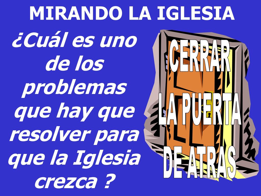 MIRANDO LA IGLESIA ¿Cuál es uno de los problemas que hay que resolver para que la Iglesia crezca CERRAR.