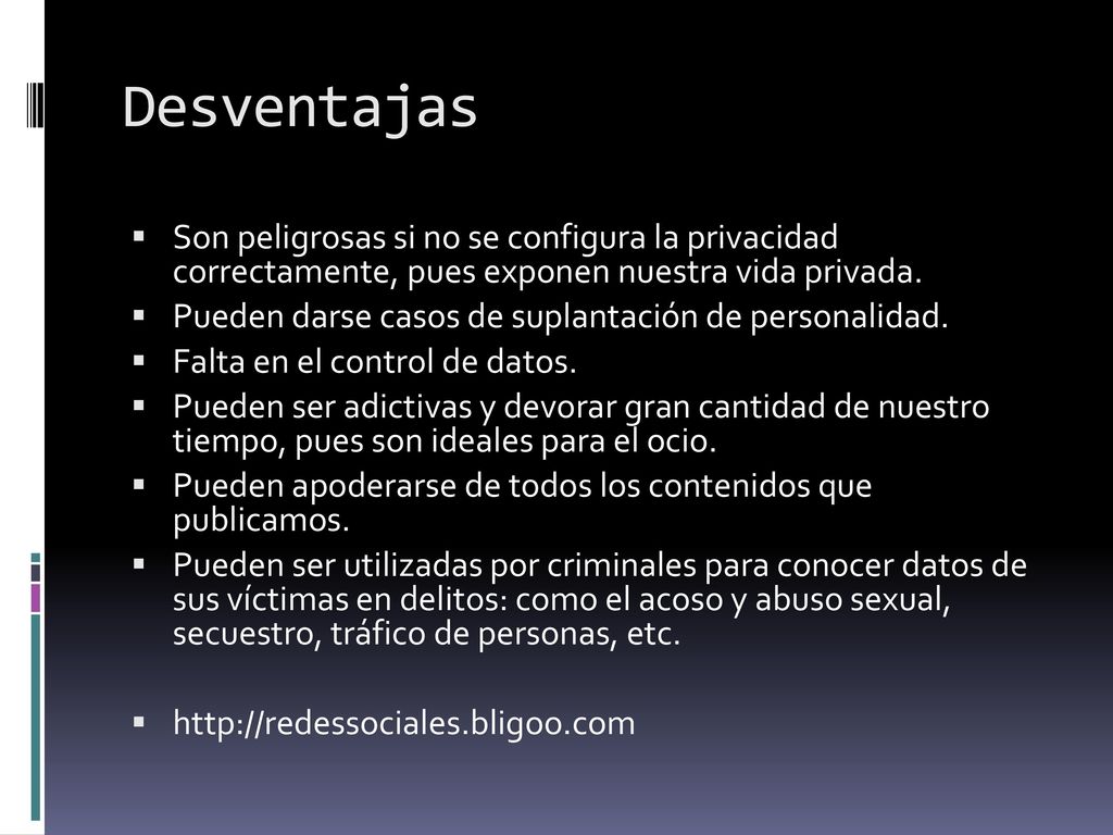 Desventajas Son peligrosas si no se configura la privacidad correctamente, pues exponen nuestra vida privada.