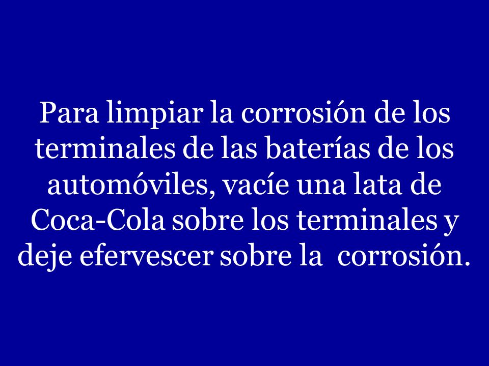 Para limpiar la corrosión de los terminales de las baterías de los automóviles, vacíe una lata de Coca-Cola sobre los terminales y deje efervescer sobre la corrosión.