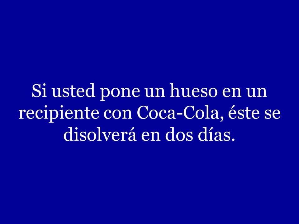 Si usted pone un hueso en un recipiente con Coca-Cola, éste se disolverá en dos días.