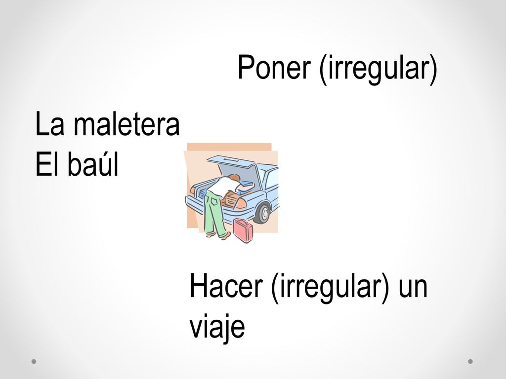 Poner (irregular) La maletera El baúl Hacer (irregular) un viaje