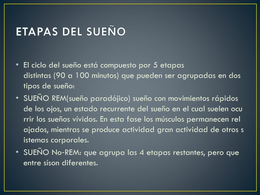 ETAPAS DEL SUEÑO El ciclo del sueño está compuesto por 5 etapas distintas (90 a 100 minutos) que pueden ser agrupadas en dos tipos de sueño: