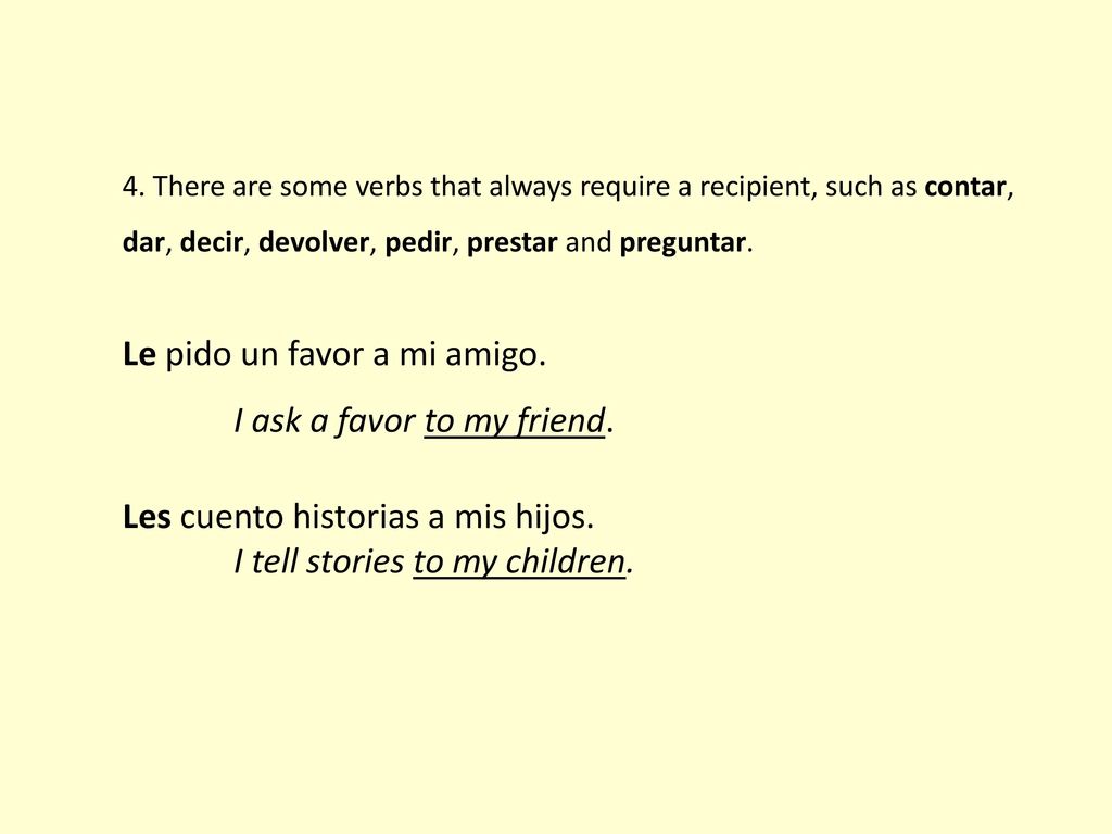 Le pido un favor a mi amigo. I ask a favor to my friend.