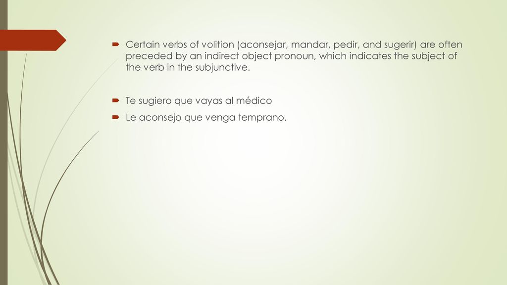 Certain verbs of volition (aconsejar, mandar, pedir, and sugerir) are often preceded by an indirect object pronoun, which indicates the subject of the verb in the subjunctive.