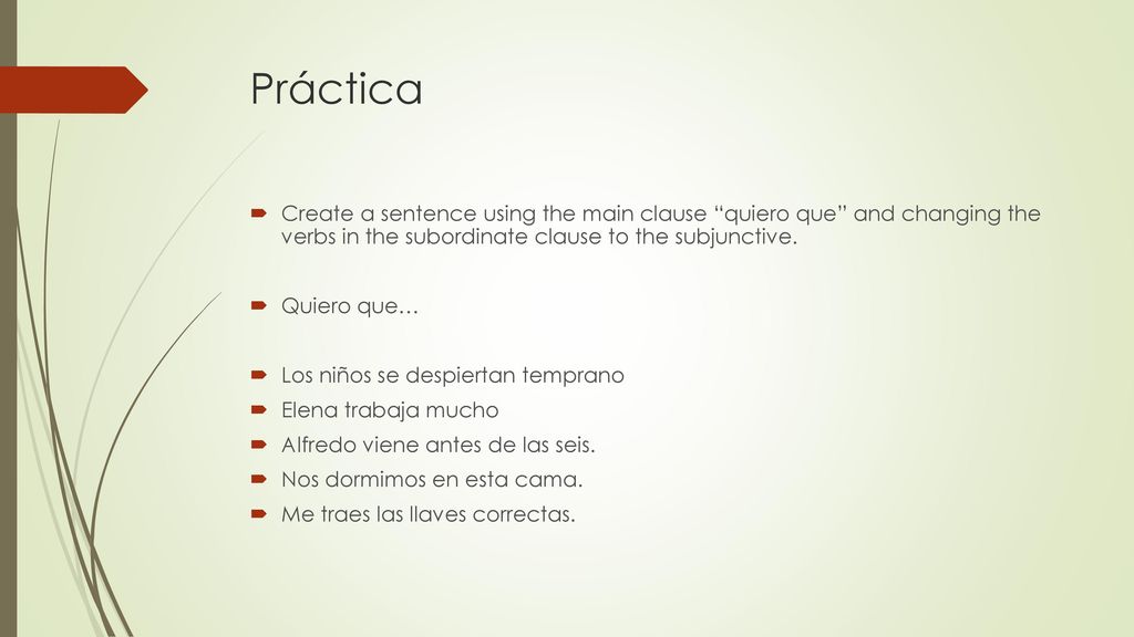 Práctica Create a sentence using the main clause quiero que and changing the verbs in the subordinate clause to the subjunctive.