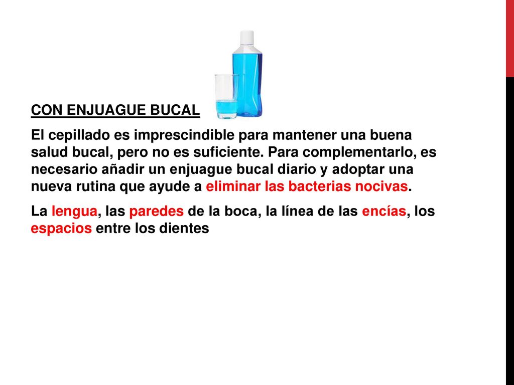 CON ENJUAGUE BUCAL El cepillado es imprescindible para mantener una buena salud bucal, pero no es suficiente.