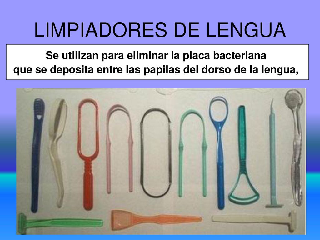 LIMPIADORES DE LENGUA Se utilizan para eliminar la placa bacteriana