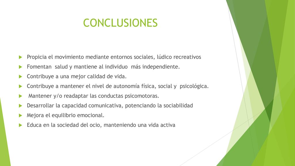 CONCLUSIONES Propicia el movimiento mediante entornos sociales, lúdico recreativos. Fomentan salud y mantiene al individuo más independiente.