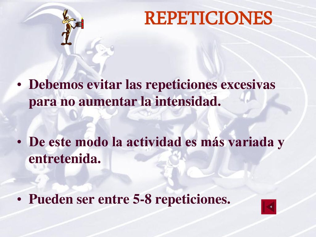REPETICIONES Debemos evitar las repeticiones excesivas para no aumentar la intensidad. De este modo la actividad es más variada y entretenida.