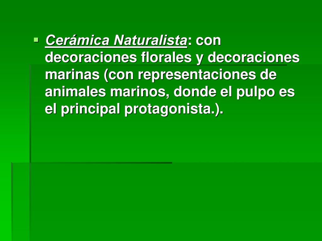 Cerámica Naturalista: con decoraciones florales y decoraciones marinas (con representaciones de animales marinos, donde el pulpo es el principal protagonista.).