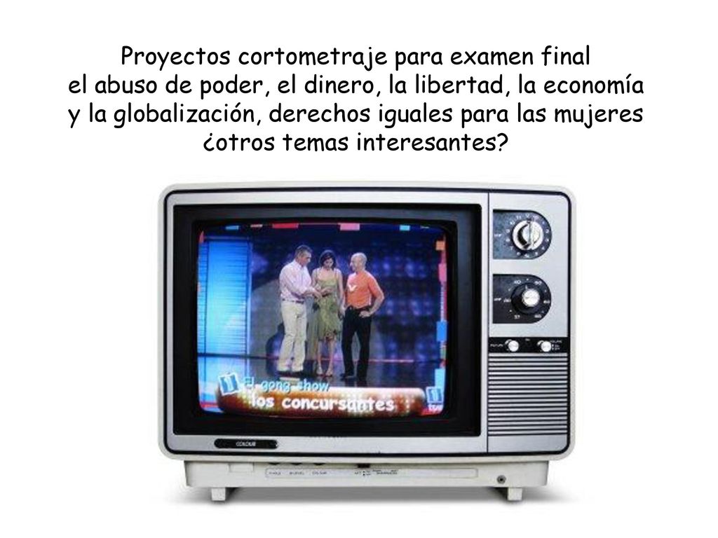 Proyectos cortometraje para examen final el abuso de poder, el dinero, la libertad, la economía y la globalización, derechos iguales para las mujeres ¿otros temas interesantes