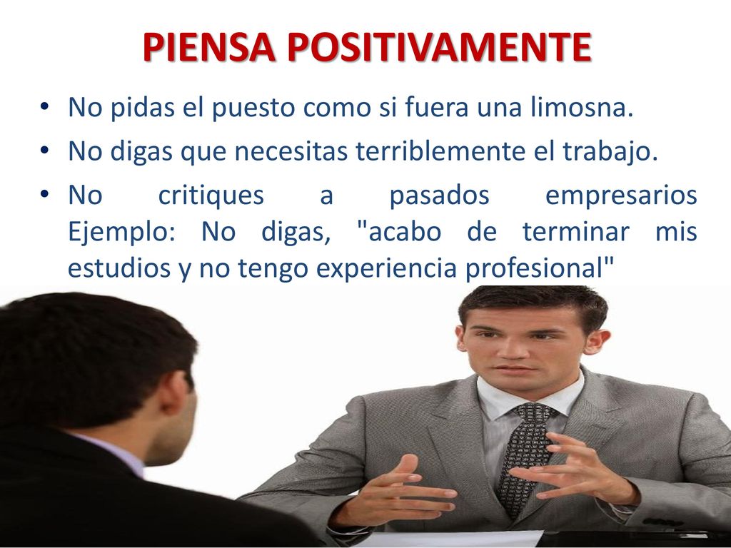 PIENSA POSITIVAMENTE No pidas el puesto como si fuera una limosna.