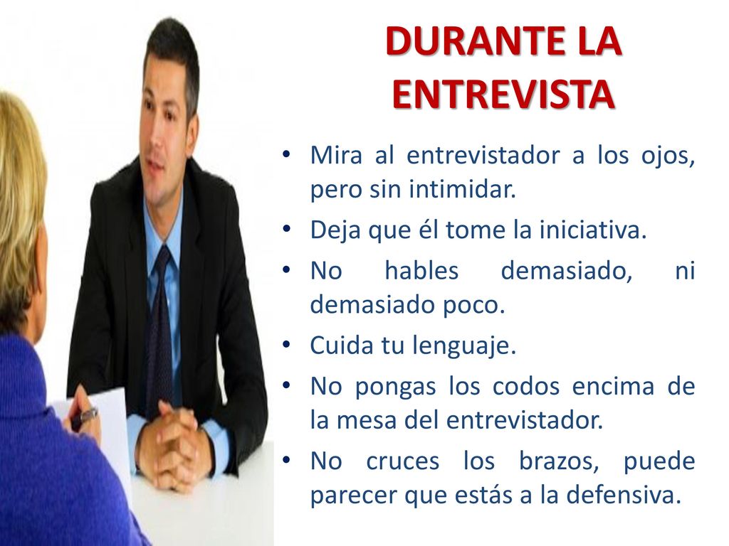 DURANTE LA ENTREVISTA Mira al entrevistador a los ojos, pero sin intimidar. Deja que él tome la iniciativa.