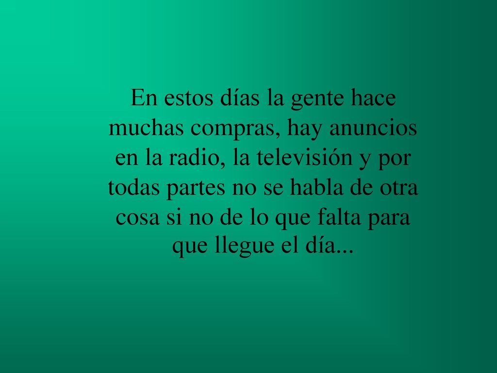 En estos días la gente hace muchas compras, hay anuncios en la radio, la televisión y por todas partes no se habla de otra cosa si no de lo que falta para que llegue el día...